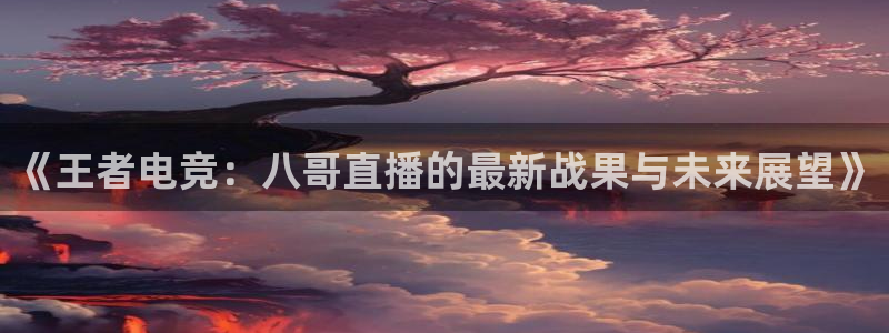 《王者电竞：八哥直播的最新战果与未来展望》